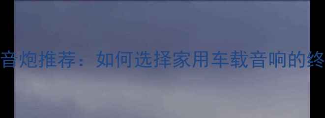图片 最佳低音炮推荐：如何选择家用车载音响的终极指南