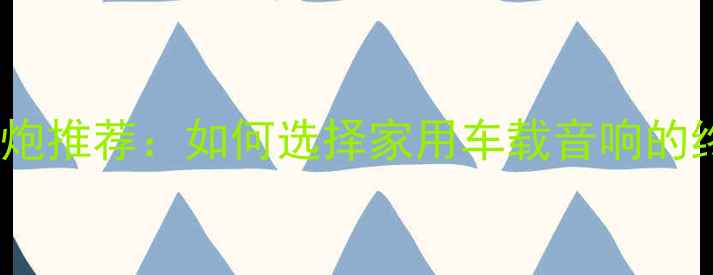 图片 最佳低音炮推荐：如何选择家用车载音响的终极指南2