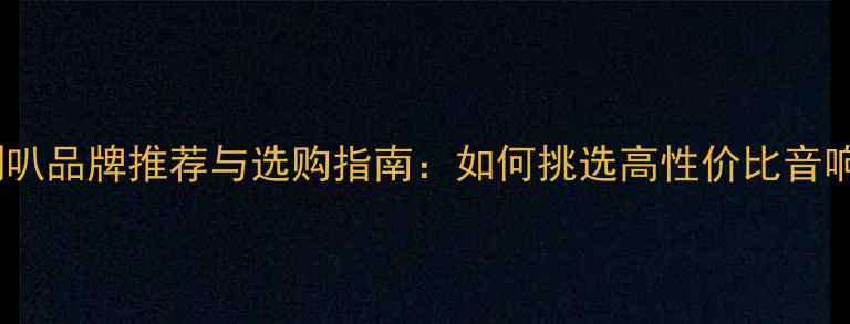 图片 最佳喇叭品牌推荐与选购指南：如何挑选高性价比音响设备2