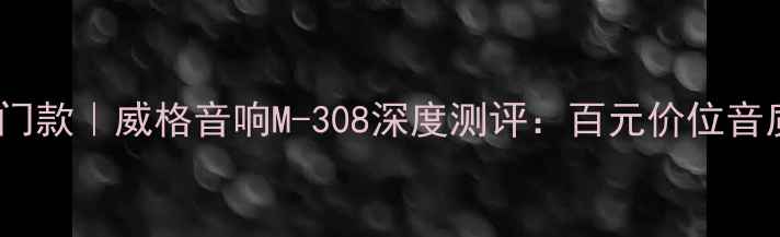 图片 最佳平价入门款｜威格音响M-308深度测评：百元价位音质天花板？2