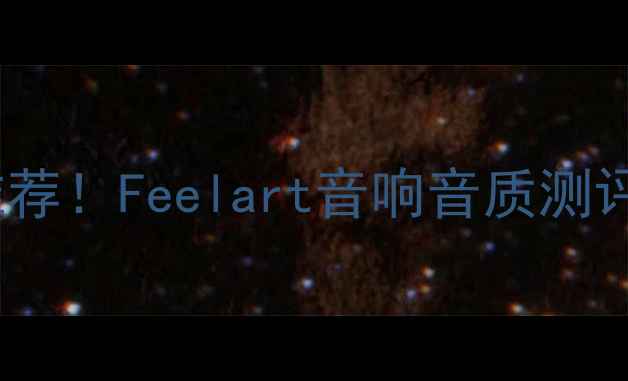 图片 最佳蓝牙音箱推荐！Feelart音响音质测评+隐藏功能全🎧