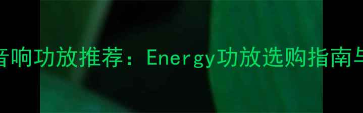 图片 最佳音响功放推荐：Energy功放选购指南与参数