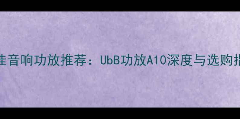 图片 最佳音响功放推荐：UbB功放A10深度与选购指南