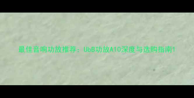 图片 最佳音响功放推荐：UbB功放A10深度与选购指南1