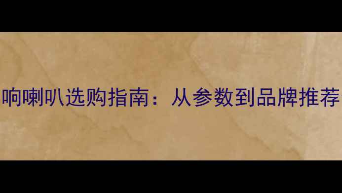 图片 最佳音响喇叭选购指南：从参数到品牌推荐全攻略
