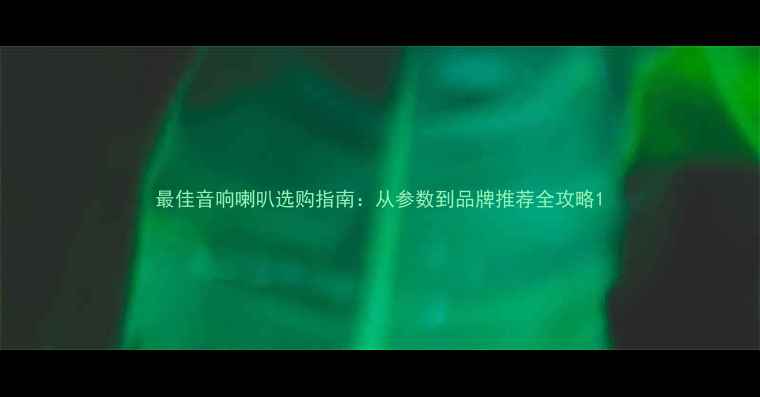 图片 最佳音响喇叭选购指南：从参数到品牌推荐全攻略1