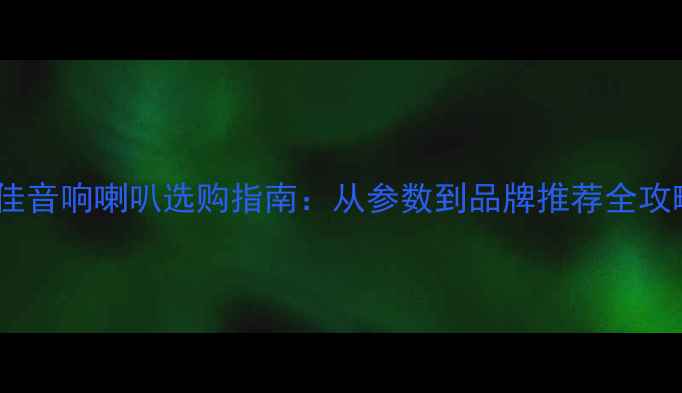 图片 最佳音响喇叭选购指南：从参数到品牌推荐全攻略2