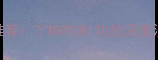 图片 最佳音响设备推荐：丫MH9081功放深度测评与使用体验