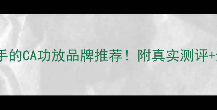 图片 最值得入手的CA功放品牌推荐！附真实测评+避坑指南2