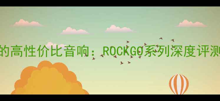 图片 最值得入手的高性价比音响：ROCKGO系列深度评测与选购指南