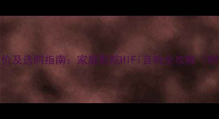 图片 最新FT12音箱报价及选购指南：家庭影院HiFi音响全攻略（附详细参数对比）