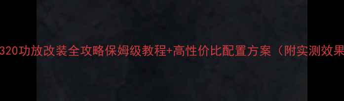 图片 最新gle320功放改装全攻略保姆级教程+高性价比配置方案（附实测效果对比）2