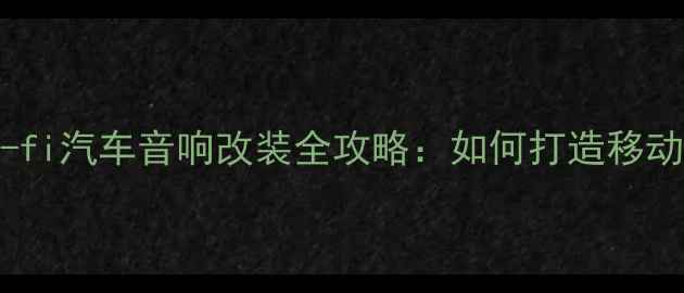 图片 最新专业hi-fi汽车音响改装全攻略：如何打造移动音乐圣殿？