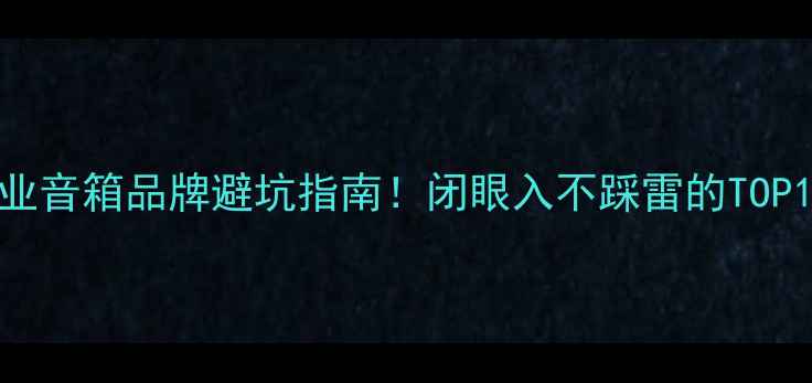 图片 最新专业音箱品牌避坑指南！闭眼入不踩雷的TOP10榜单2