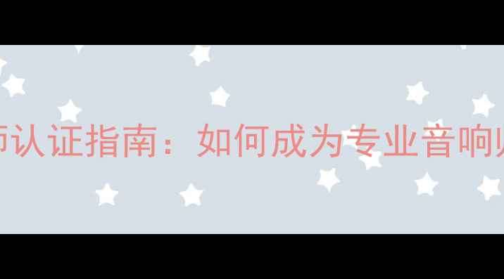 图片 最新国家标准音响师认证指南：如何成为专业音响师及设备选购全攻略