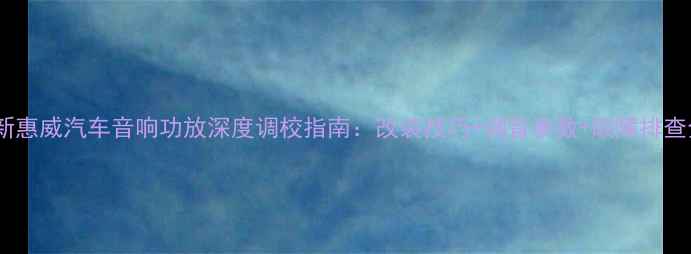 图片 最新惠威汽车音响功放深度调校指南：改装技巧+调音参数+故障排查全2