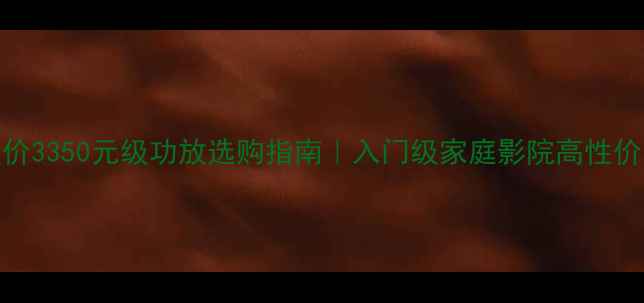 图片 最新报价3350元级功放选购指南｜入门级家庭影院高性价比推荐