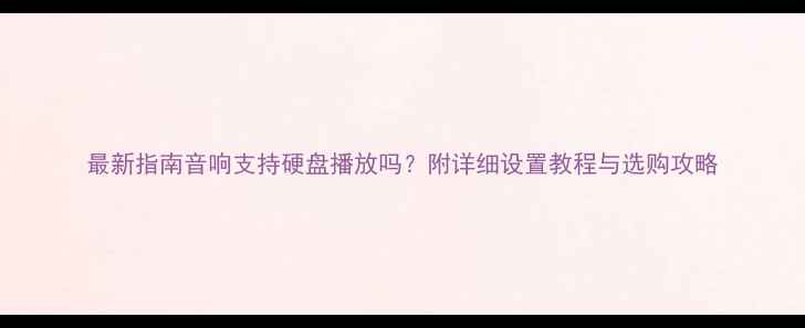 图片 最新指南音响支持硬盘播放吗？附详细设置教程与选购攻略