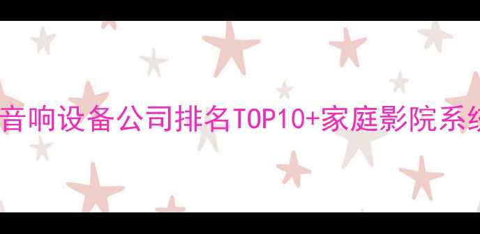图片 最新推荐专业音响设备公司排名TOP10+家庭影院系统选购全攻略2
