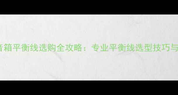 图片 最新推荐音箱平衡线选购全攻略：专业平衡线选型技巧与品牌对比2