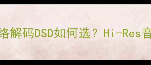 图片 最新推荐｜功放网络解码DSD如何选？Hi-Res音质家庭影院全攻略