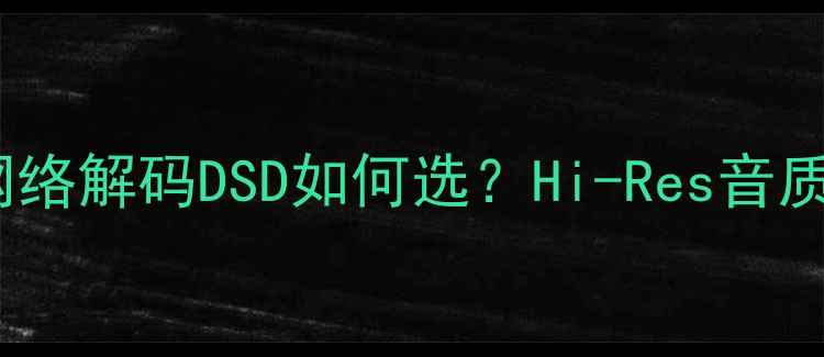 图片 最新推荐｜功放网络解码DSD如何选？Hi-Res音质家庭影院全攻略1