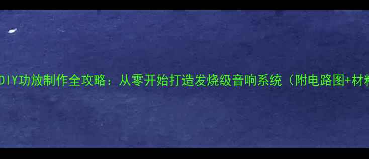 图片 最新教程DIY功放制作全攻略：从零开始打造发烧级音响系统（附电路图+材料清单）2