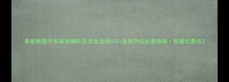 图片 最新教程汽车高音喇叭安装全流程HiFi音效升级必看指南·附避坑要点2