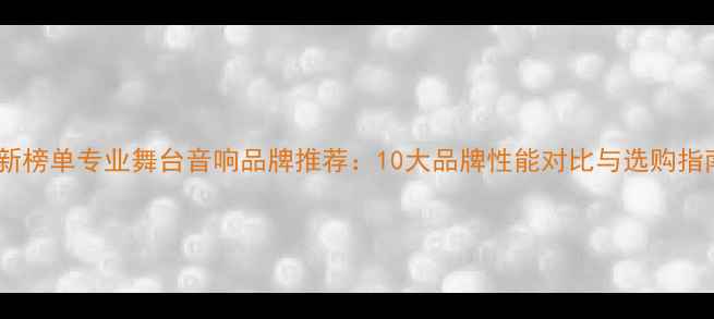 图片 最新榜单专业舞台音响品牌推荐：10大品牌性能对比与选购指南2
