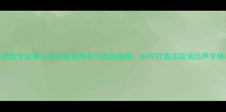 图片 最新款专业舞台音响设备推荐与选购指南：如何打造顶级演出声学体验