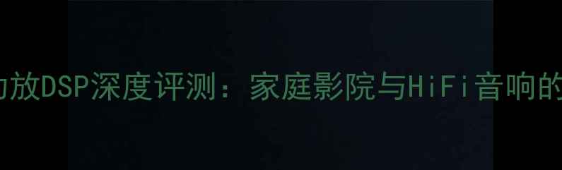 图片 最新款佛伦诗功放DSP深度评测：家庭影院与HiFi音响的终极解决方案2