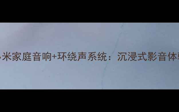 图片 最新款小米家庭音响+环绕声系统：沉浸式影音体验全攻略