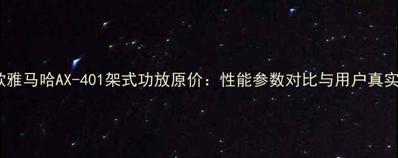 图片 最新款雅马哈AX-401架式功放原价：性能参数对比与用户真实评价2