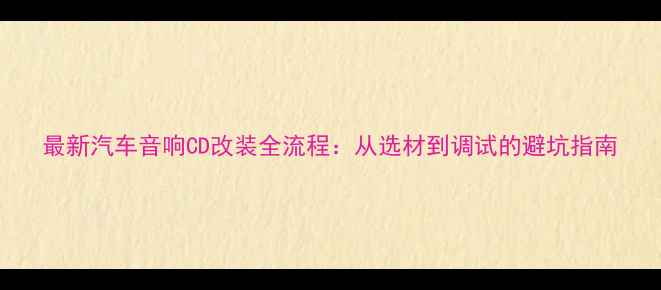 图片 最新汽车音响CD改装全流程：从选材到调试的避坑指南