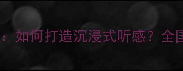 图片 最新汽车音响改装全攻略：如何打造沉浸式听感？全国专业论坛+十大品牌推荐