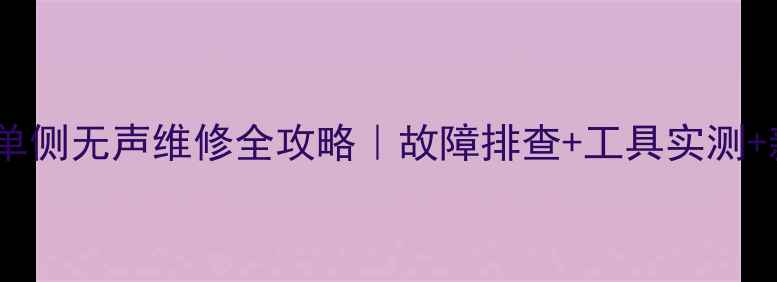 图片 最新车内音响单侧无声维修全攻略｜故障排查+工具实测+新手避坑指南1