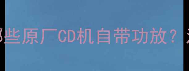 图片 最新车型推荐：哪些原厂CD机自带功放？汽车音响改装指南