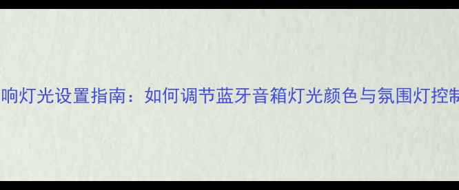 图片 最新音响灯光设置指南：如何调节蓝牙音箱灯光颜色与氛围灯控制技巧1