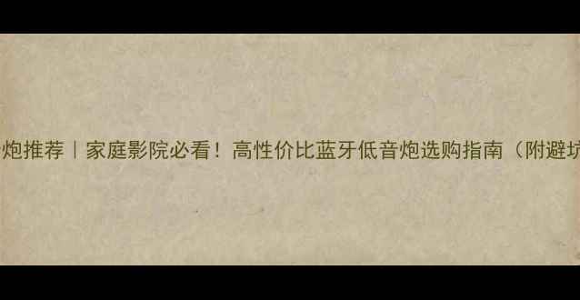 图片 有源低音炮推荐｜家庭影院必看！高性价比蓝牙低音炮选购指南（附避坑干货）1