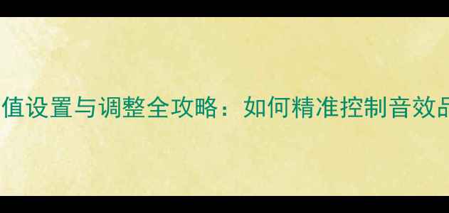 图片 有源低音炮电平值设置与调整全攻略：如何精准控制音效品质与系统平衡2