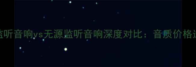 图片 有源监听音响vs无源监听音响深度对比：音质价格选购全