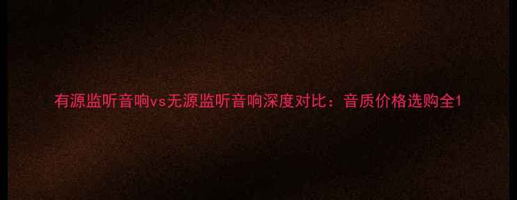 图片 有源监听音响vs无源监听音响深度对比：音质价格选购全1