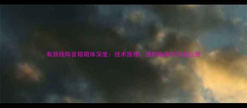 图片 有源线阵音箱箱体深度：技术原理、选购指南与行业应用