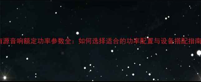 图片 有源音响额定功率参数全：如何选择适合的功率配置与设备搭配指南2