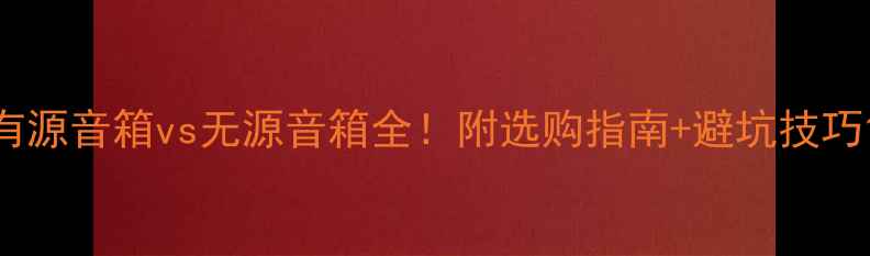 图片 有源音箱vs无源音箱全！附选购指南+避坑技巧1