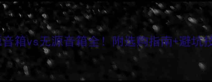 图片 有源音箱vs无源音箱全！附选购指南+避坑技巧2