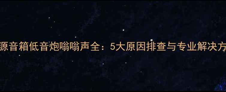 图片 有源音箱低音炮嗡嗡声全：5大原因排查与专业解决方案