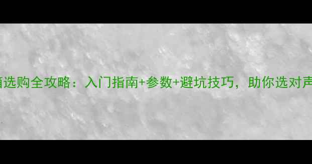 图片 有源音箱选购全攻略：入门指南+参数+避坑技巧，助你选对声音系统1