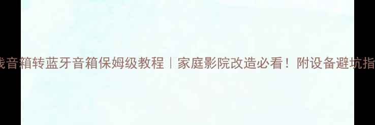 图片 有线音箱转蓝牙音箱保姆级教程｜家庭影院改造必看！附设备避坑指南1