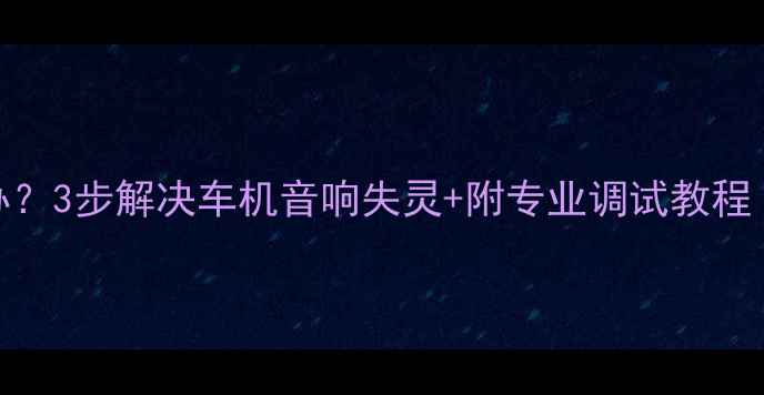 图片 朗动喇叭不灵敏怎么办？3步解决车机音响失灵+附专业调试教程（附赠清洁套装推荐）